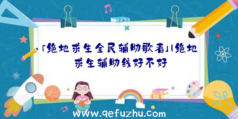 「绝地求生全民辅助歌者」|绝地求生辅助线好不好